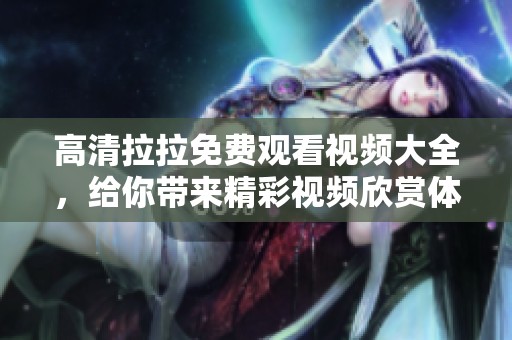 高清拉拉免费观看视频大全，给你带来精彩视频欣赏体验！