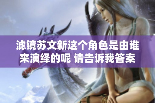 滤镜苏文新这个角色是由谁来演绎的呢 请告诉我答案
