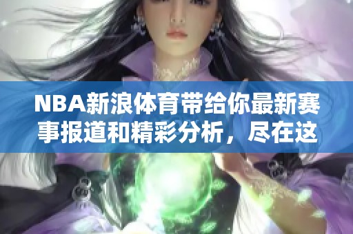 NBA新浪**带给你最新赛事报道和精彩分析，尽在这里！