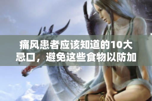 痛风患者应该知道的10大忌口，避免这些食物以防加重病情