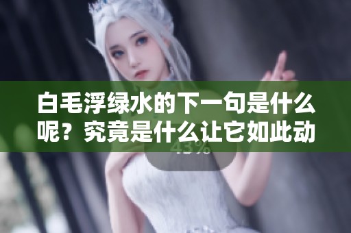 白毛浮绿水的下一句是什么呢？究竟是什么让它如此动人？
