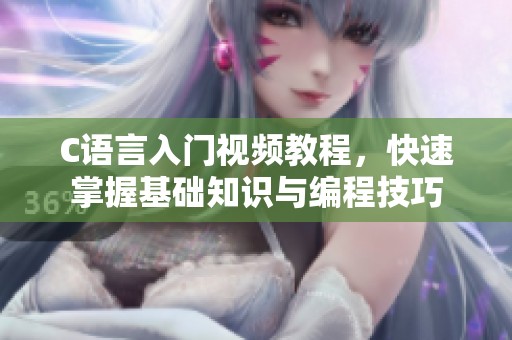 C语言入门视频教程，快速掌握基础知识与编程技巧