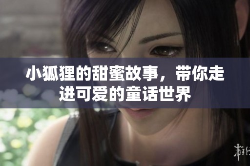 小狐狸的甜蜜故事，带你走进可爱的童话世界