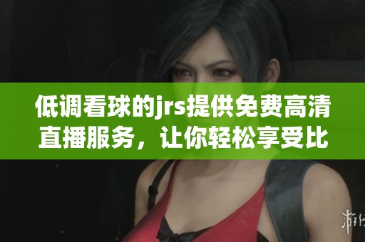 低调看球的jrs提供免费高清直播服务，让你轻松享受比赛精彩瞬间