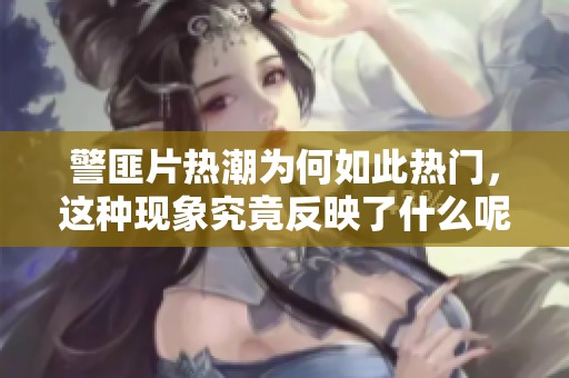 警匪片热潮为何如此热门，这种现象究竟反映了什么呢