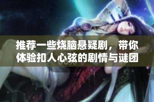 推荐一些烧脑悬疑剧，带你体验扣人心弦的剧情与谜团