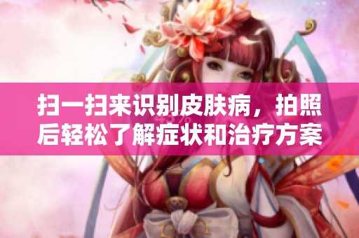 扫一扫来识别皮肤病，拍照后轻松了解症状和治疗方案