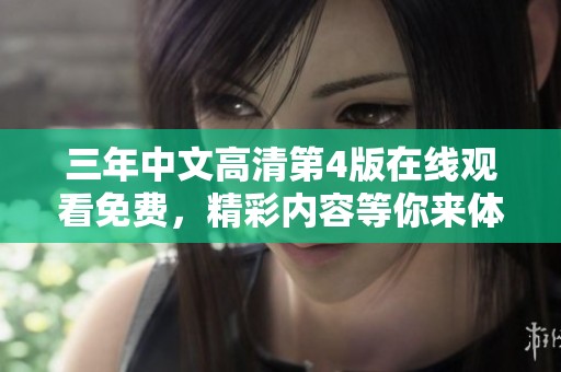 三年中文高清第4版在线观看免费，精彩内容等你来体验和欣赏