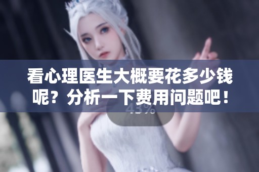看心理医生大概要花多少钱呢？分析一下费用问题吧！