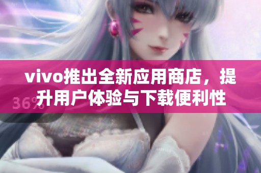 vivo推出全新应用商店，提升用户体验与下载便利性