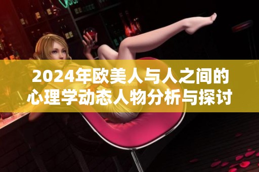 2024年欧美人与人之间的心理学动态人物分析与探讨