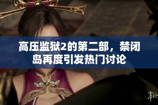 高压监狱2的第二部，禁闭岛再度引发热门讨论