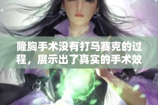 隆胸手术没有打马赛克的过程，展示出了真实的手术效果与细节