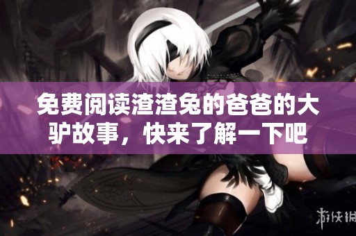 免费阅读渣渣兔的爸爸的大驴故事，快来了解一下吧