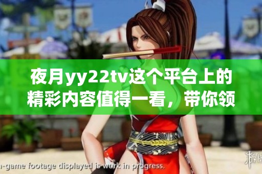 夜月yy22tv这个平台上的精彩内容值得一看，带你领略不一样的视听盛宴