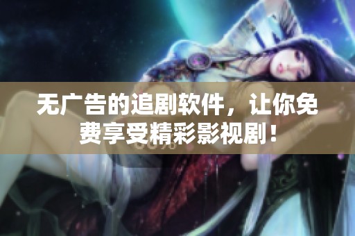 无广告的追剧软件，让你免费享受精彩影视剧！
