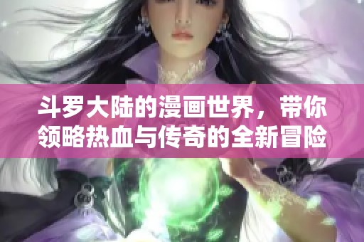 斗罗大陆的漫画世界，带你领略热血与传奇的全新冒险！