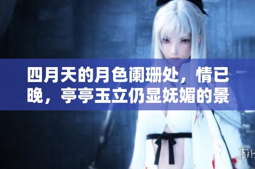 四月天的月色阑珊处，情已晚，亭亭玉立仍显妩媚的景象