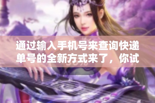 通过输入手机号来查询快递单号的全新方式来了，你试过吗