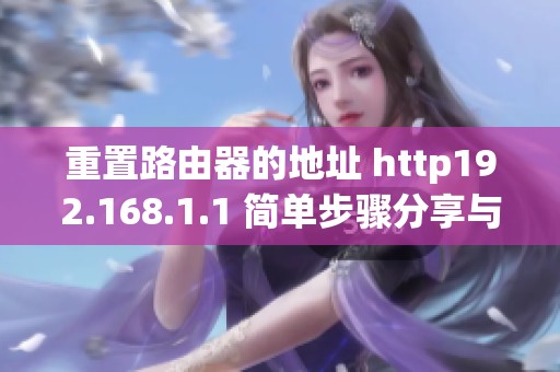 重置路由器的地址 http192.168.1.1 简单步骤分享与实用指南
