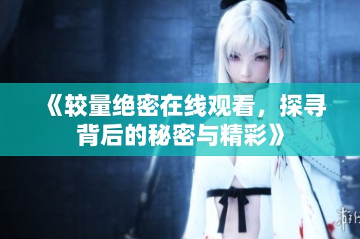 《较量绝密在线观看，探寻背后的秘密与精彩》