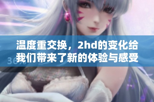 温度重交换，2hd的变化给我们带来了新的体验与感受