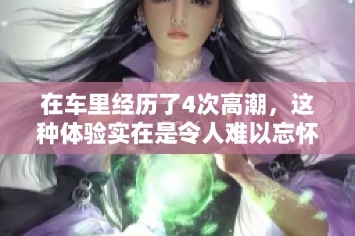 在车里经历了4次高潮，这种体验实在是令人难以忘怀