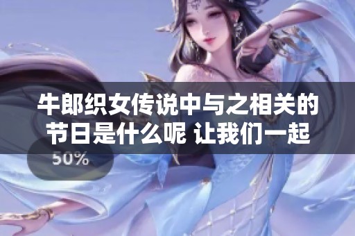 牛郎织女传说中与之相关的节日是什么呢 让我们一起来了解一下吧
