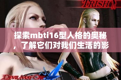 探索mbti16型人格的奥秘，了解它们对我们生活的影响与意义