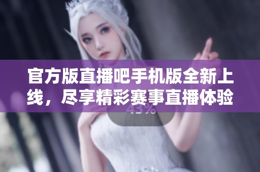 官方版直播吧手机版全新上线，尽享精彩赛事直播体验！