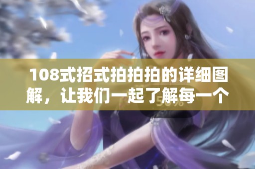 108式招式拍拍拍的详细图解，让我们一起了解每一个招式的要领与技巧