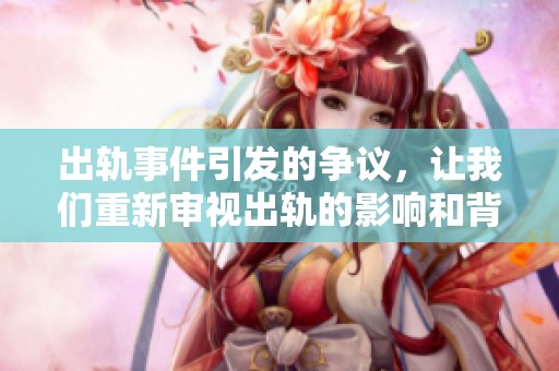 出轨事件引发的争议，让我们重新审视出轨的影响和背后的原因