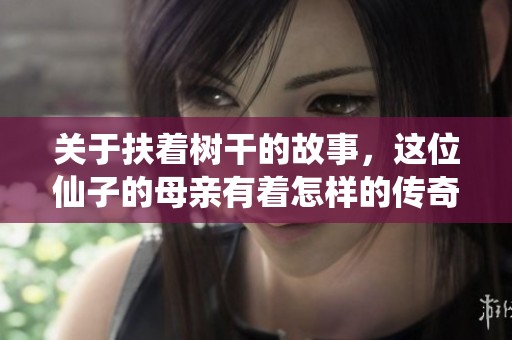 关于扶着树干的故事，这位仙子的母亲有着怎样的传奇经历呢
