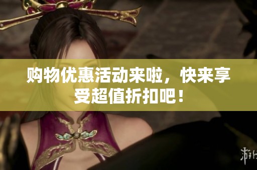 购物优惠活动来啦，快来享受超值折扣吧！