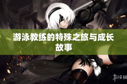游泳教练的特殊之旅与成长故事
