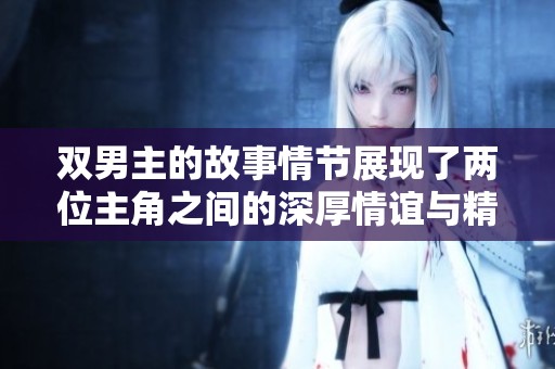 双男主的故事情节展现了两位主角之间的深厚情谊与精彩冒险