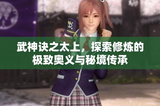武神诀之太上，探索修炼的极致奥义与秘境传承