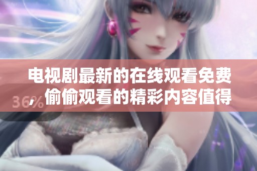 电视剧最新的在线观看免费，偷偷观看的精彩内容值得期待