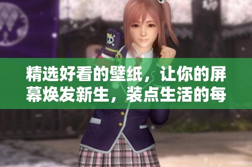 精选好看的壁纸，让你的屏幕焕发新生，装点生活的每一角落