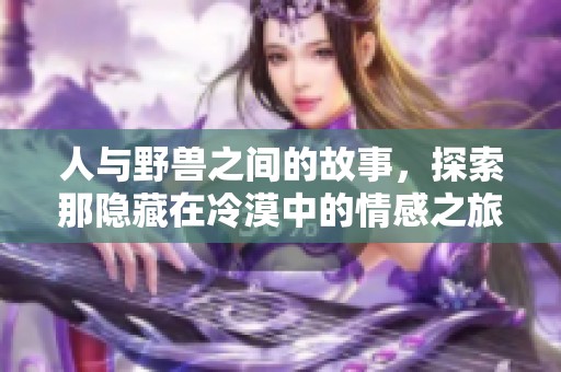 人与野兽之间的故事，探索那隐藏在冷漠中的情感之旅