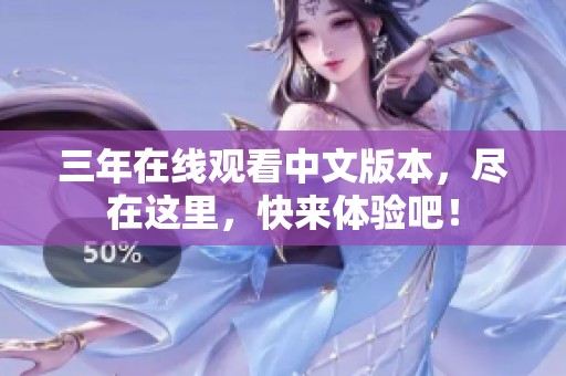 三年在线观看中文版本，尽在这里，快来体验吧！
