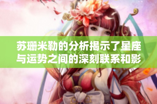 苏珊米勒的分析揭示了星座与运势之间的深刻联系和影响力