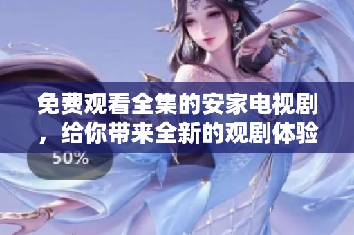 免费观看全集的安家电视剧，给你带来全新的观剧体验