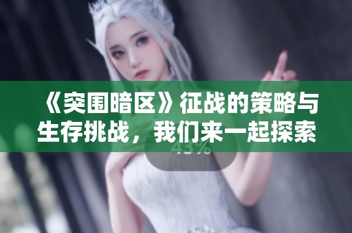《突围暗区》征战的策略与生存挑战，我们来一起探索这款游戏的魅力与精彩。