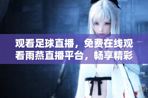 观看足球直播，免费在线观看雨燕直播平台，畅享精彩赛事体验