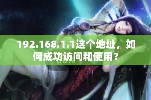 192.168.1.1这个地址，如何成功访问和使用？