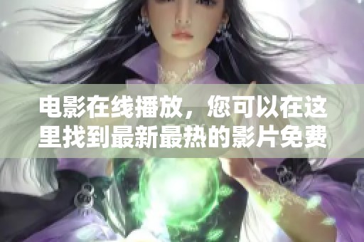 电影在线播放，您可以在这里找到最新最热的影片免费观看。
