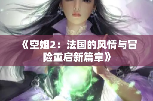 《空姐2：法国的风情与冒险重启新篇章》