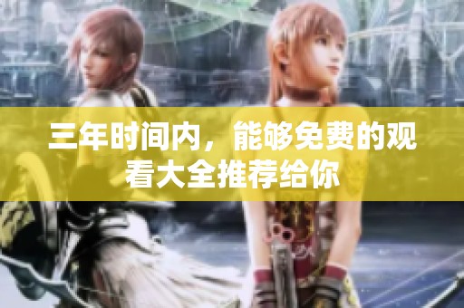 三年时间内，能够免费的观看大全推荐给你