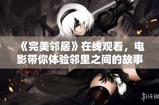 《完美邻居》在线观看，电影带你体验邻里之间的故事魅力